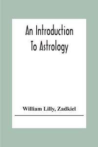 Produktbild: An Introduction To Astrology; With Numerous Emendations, Adapted To The Improved State Of The Science In The Present Day A Grammar Of Astrology, And T