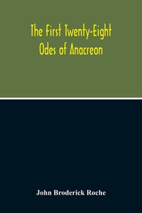Produktbild: The First Twenty-Eight Odes Of Anacreon. In Greek And In English; And In Both Languages, In Prose As Well As In Verse, With Variorum Notes, A Grammati