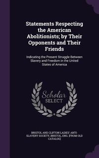 Produktbild: Statements Respecting the American Abolitionists; by Their Opponents and Their Friends: Indicating the Present Struggle Between Slavery and Freedom in