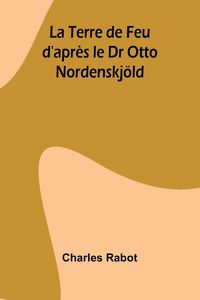 Produktbild: La Terre de Feu d'apr&egrave;s le Dr Otto Nordenskj&ouml;ld