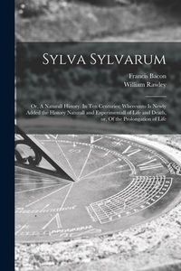 Produktbild: Sylva Sylvarum: or, A Naturall History. In Ten Centuries; Whereunto is Newly Added the History Naturall and Experimentall of Life and