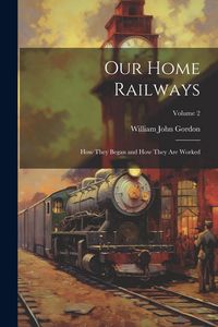 Produktbild: Our Home Railways: How They Began and How They Are Worked; Volume 2