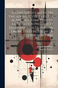 Produktbild: Le&ccedil;ons sur le calcul des variations. Recueillies par M. Fr&eacute;chet. Tome premier. La variation premi&egrave;re et les conditions du premier ordre. Les condition
