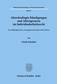 Altersbedingte Kündigungen und Altersgrenzen im Individualarbeitsrecht. Ulrich Schröder