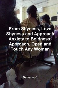 Produktbild: From Shyness, Love Shyness and Approach Anxiety to Boldness: Approach, Open and Touch Any Woman