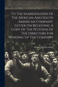 Produktbild: To The Shareholders Of The Mexican And South American Company. Letter On Receiving A Copy Of The Petition Of The Directors For Winding Up The Company