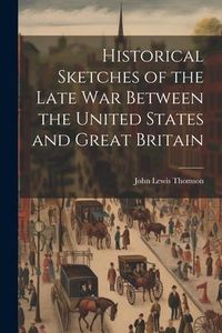 Produktbild: Historical Sketches of the Late War Between the United States and Great Britain
