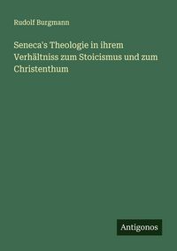 Produktbild: Seneca's Theologie in ihrem Verh&auml;ltniss zum Stoicismus und zum Christenthum