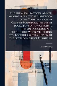 Produktbild: The art and Craft of Cabinet-making, a Practical Handbook to the Construction of Cabinet Furniture, the use of Tools, Formation of Joints, Hints on De
