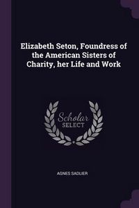 Produktbild: Elizabeth Seton, Foundress of the American Sisters of Charity, her Life and Work