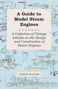 Produktbild: A Guide to Model Steam Engines - A Collection of Vintage Articles on the Design and Construction of Steam Engines