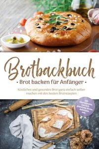 Produktbild: Brotbackbuch - Brot backen f&uuml;r Anf&auml;nger: K&ouml;stliches und gesundes Brot ganz einfach selber machen mit den besten Brotrezepten - inkl. internationalen,