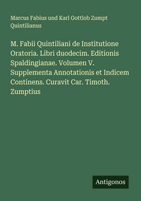 Produktbild: M. Fabii Quintiliani de Institutione Oratoria. Libri duodecim. Editionis Spaldingianae. Volumen V. Supplementa Annotationis et Indicem Continens. Curavit Car. Timoth. Zumptius