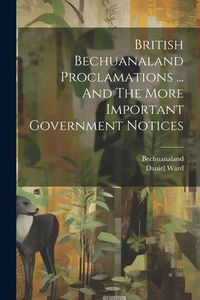Produktbild: British Bechuanaland Proclamations ... And The More Important Government Notices