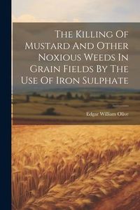 Produktbild: The Killing Of Mustard And Other Noxious Weeds In Grain Fields By The Use Of Iron Sulphate