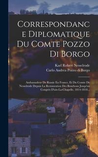 Produktbild: Correspondance Diplomatique Du Comte Pozzo Di Borgo: Ambassadeur De Russie En France, Et Du Comte De Nesselrode Depuis La Restauration Des Bourbons Ju