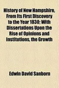 Produktbild: History of New Hampshire, from Its First Discovery to the Year 1830; With Dissertations Upon the Rise of Opinions and Institutions, the Growth