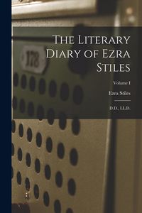 Produktbild: The Literary Diary of Ezra Stiles: D.D., LL.D.; Volume I