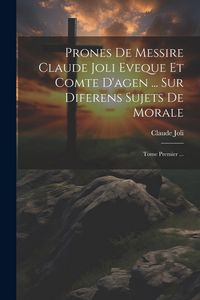 Produktbild: Prones De Messire Claude Joli Eveque Et Comte D'agen ... Sur Diferens Sujets De Morale: Tome Premier ...