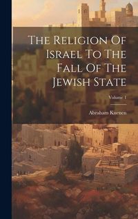Produktbild: The Religion Of Israel To The Fall Of The Jewish State; Volume 1