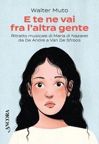Produktbild: E te ne vai fra l'altra gente. Ritratto musicale di Maria di Nazareth da De Andr&egrave; a Van De Sfroos