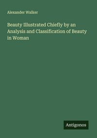 Produktbild: Beauty Illustrated Chiefly by an Analysis and Classification of Beauty in Woman