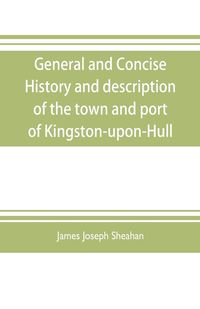 Produktbild: General and concise history and description of the town and port of Kingston-upon-Hull