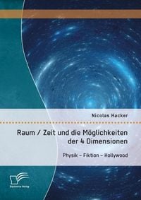 Produktbild: Raum / Zeit und die M&ouml;glichkeiten der 4 Dimensionen: Physik - Fiktion - Hollywood