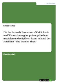 Produktbild: Die Suche nach Erkenntnis - Wirklichkeit und Wahrnehmung im philosophischen, medialen und religi&ouml;sen Raum anhand des Spielfilms "The Truman Show"