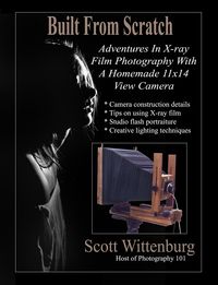 Produktbild: Built From Scratch: Adventures In X-ray Film Photography With A Homemade 11x14 View Camera