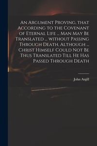 Produktbild: An Argument Proving, That According to the Covenant of Eternal Life ... Man May Be Translated ... Without Passing Through Death, Although ... Christ H