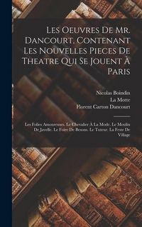 Produktbild: Les Oeuvres De Mr. Dancourt, Contenant Les Nouvelles Pieces De Theatre Qui Se Jouent &Agrave; Paris: Les Folies Amoureuses. Le Chevalier &Agrave; La Mode. Le Moulin