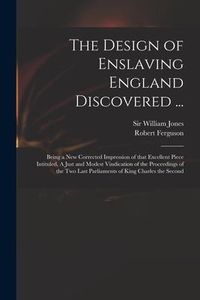 Produktbild: The Design of Enslaving England Discovered ...: Being a New Corrected Impression of That Excellent Piece Intituled, A Just and Modest Vindication of t