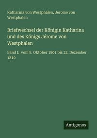 Produktbild: Briefwechsel der K&ouml;nigin Katharina und des K&ouml;nigs J&eacute;rome von Westphalen
