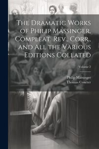 Produktbild: The Dramatic Works of Philip Massinger, Compleat. Rev., Corr., and all the Various Editions Collated; Volume 2