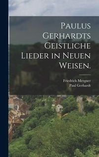 Produktbild: Paulus Gerhardts geistliche Lieder in neuen Weisen.