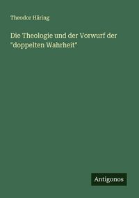 Produktbild: Die Theologie und der Vorwurf der "doppelten Wahrheit"