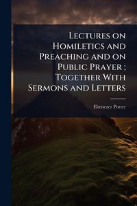 Produktbild: Lectures on Homiletics and Preaching and on Public Prayer; Together With Sermons and Letters