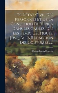 Produktbild: De L'&eacute;tat Civil Des Personnes Et De La Condition De Terres Dans Les Gaules, D&egrave;s Les Temps Celtiques, Jusqu'a La R&eacute;daction Des Coutumes ......