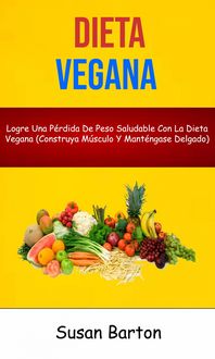 Produktbild: Dieta Vegana : Logre Una P&eacute;rdida De Peso Saludable Con La Dieta Vegana (Construya M&uacute;sculo Y Mant&eacute;ngase Delgado)
