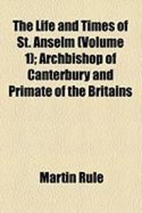 Produktbild: The Life and Times of St. Anselm (Volume 1); Archbishop of Canterbury and Primate of the Britains