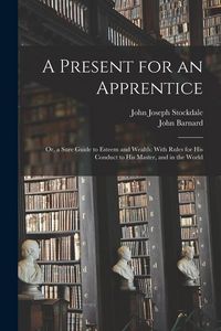 Produktbild: A Present for an Apprentice: Or, a Sure Guide to Esteem and Wealth: With Rules for His Conduct to His Master, and in the World