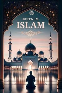 Produktbild: Beten im Islam: Schritt f&uuml;r Schritt Anleitung f&uuml;r neue Muslime