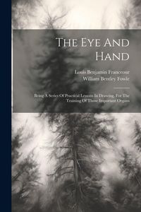 Produktbild: The Eye And Hand: Being A Series Of Practical Lessons In Drawing, For The Training Of Those Important Organs