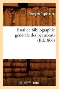 Produktbild: Essai de Bibliographie G&eacute;n&eacute;rale Des Beaux-Arts, (&Eacute;d.1866)