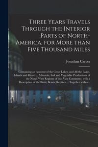 Produktbild: Three Years Travels Through the Interior Parts of North-America, for More Than Five Thousand Miles [microform]: Containing an Account of the Great Lak
