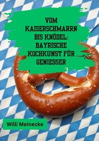 Produktbild: Vom Kaiserschmarrn bis Kn&ouml;del: Bayrische Kochkunst f&uuml;r Genie&szlig;er