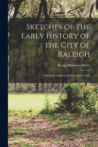 Produktbild: Sketches of the Early History of the City of Raleigh: Centennial Address, Fourth of July, 1876