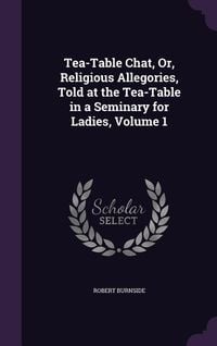 Produktbild: Tea-Table Chat, Or, Religious Allegories, Told at the Tea-Table in a Seminary for Ladies, Volume 1