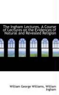 Produktbild: The Ingham Lectures. a Course of Lectures on the Evidences of Natural and Revealed Religion